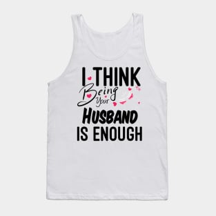 I Think Being Your Husband Is Enough | valentine day gift for her i think being your husband is gift enough Tank Top